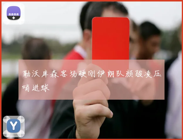 勒沃库森客场硬刚伊朗队颜骏凌压哨进球