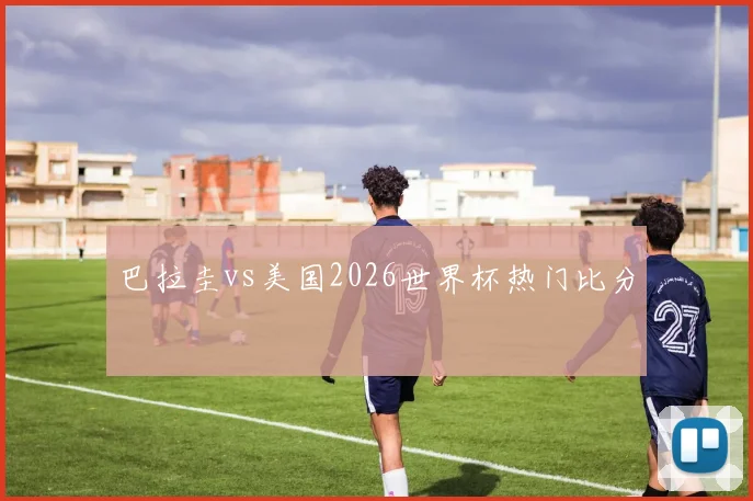 巴拉圭vs美国2026世界杯热门比分