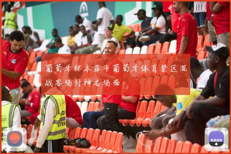 葡萄牙杯本菲卡葡萄牙体育禁区混战客场封神名场面