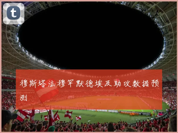 穆斯塔法穆罕默德埃及助攻数据预测