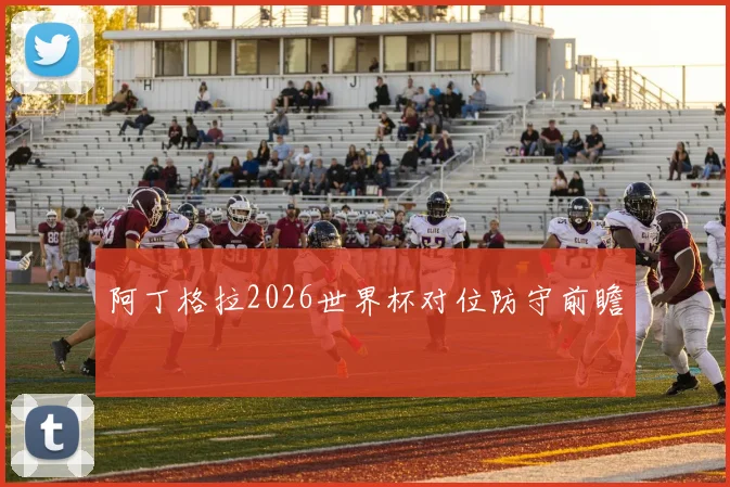 阿丁格拉2026世界杯对位防守前瞻
