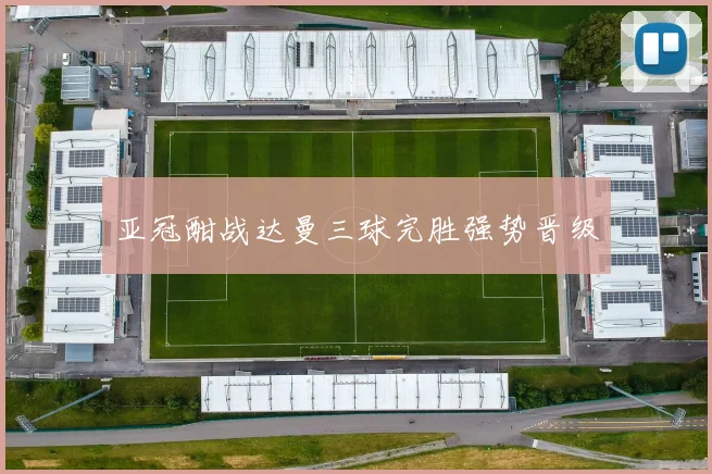 亚冠酣战达曼三球完胜强势晋级
