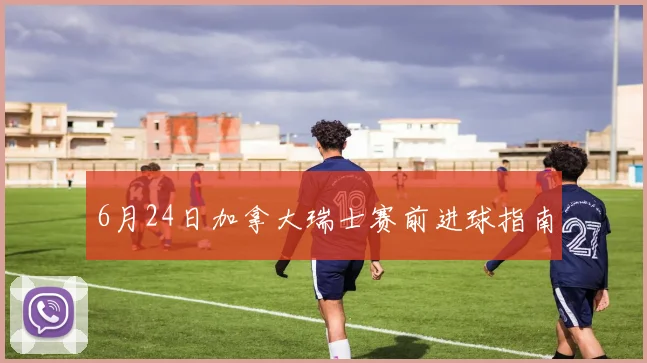 6月24日加拿大瑞士赛前进球指南