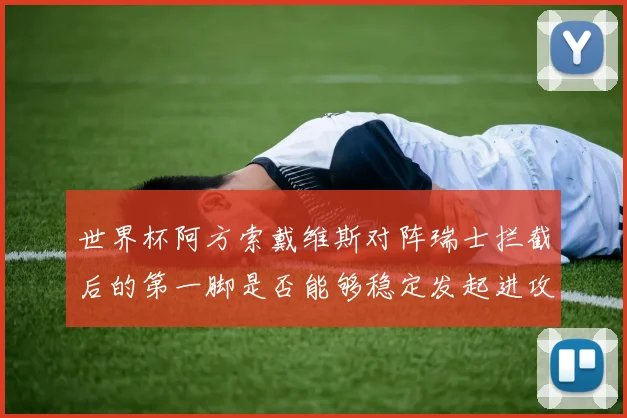 世界杯阿方索戴维斯对阵瑞士拦截后的第一脚是否能够稳定发起进攻
