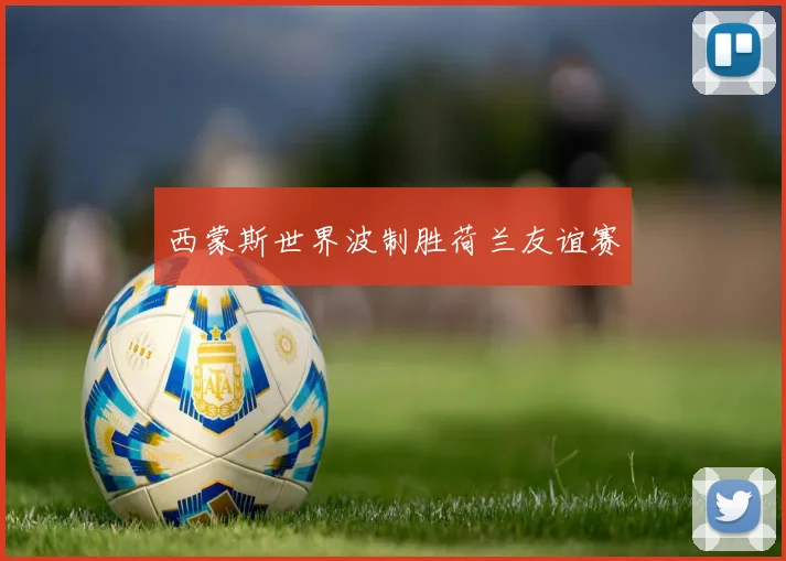 西蒙斯世界波制胜荷兰友谊赛