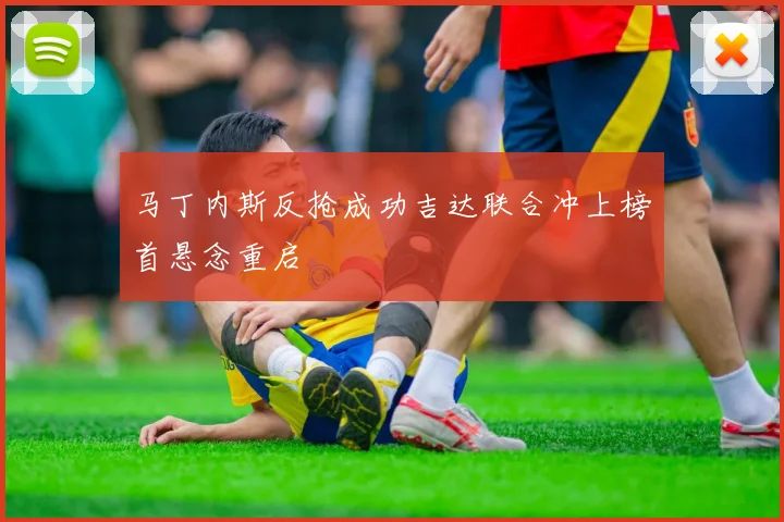 马丁内斯反抢成功吉达联合冲上榜首悬念重启