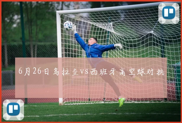 6月26日乌拉圭vs西班牙高空球对抗