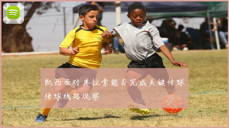 凯西面对库拉索能否完成关键传球传球线路观察