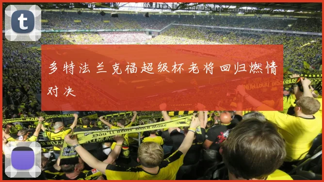 多特法兰克福超级杯老将回归燃情对决