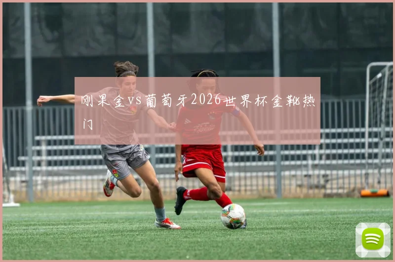 刚果金vs葡萄牙2026世界杯金靴热门