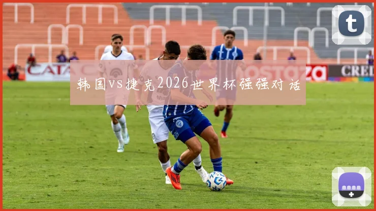 韩国vs捷克2026世界杯强强对话