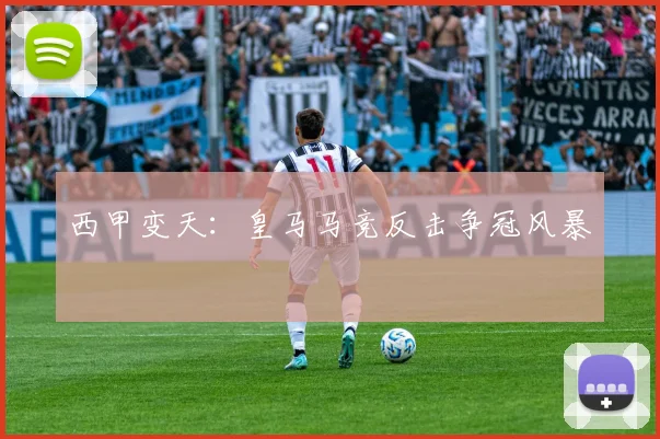 西甲变天：皇马马竞反击争冠风暴