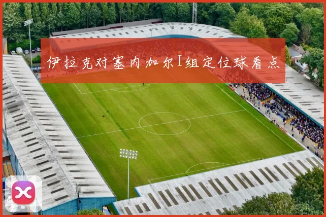 伊拉克对塞内加尔I组定位球看点