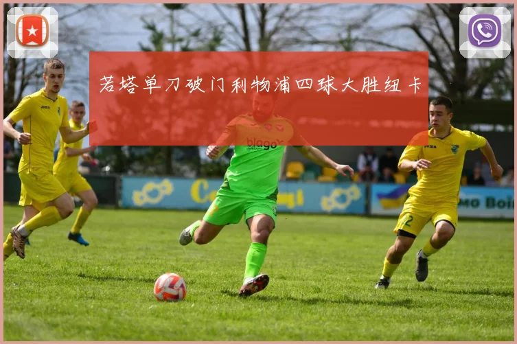 若塔单刀破门利物浦四球大胜纽卡