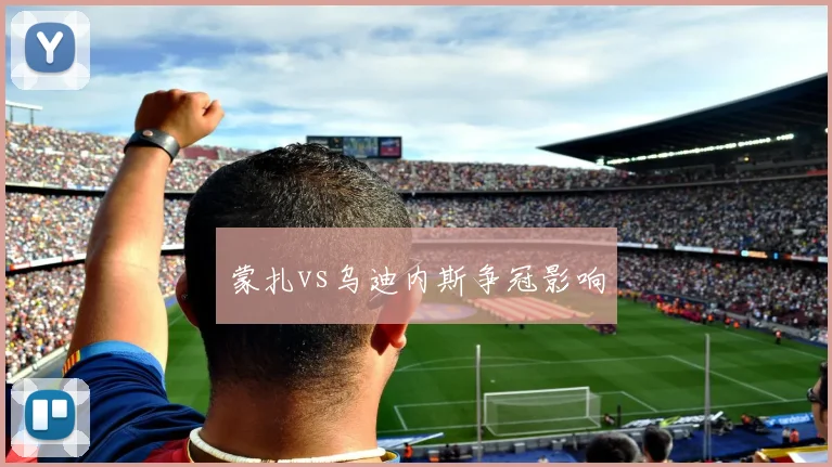 蒙扎vs乌迪内斯争冠影响