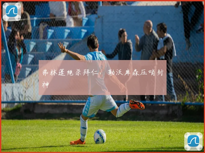 弗林蓬绝杀拜仁，勒沃库森压哨封神