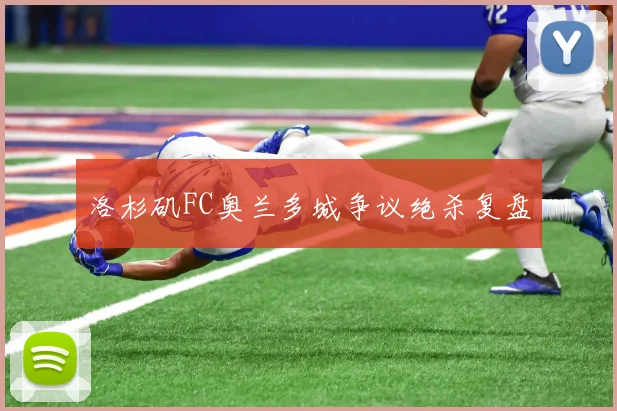 洛杉矶FC奥兰多城争议绝杀复盘