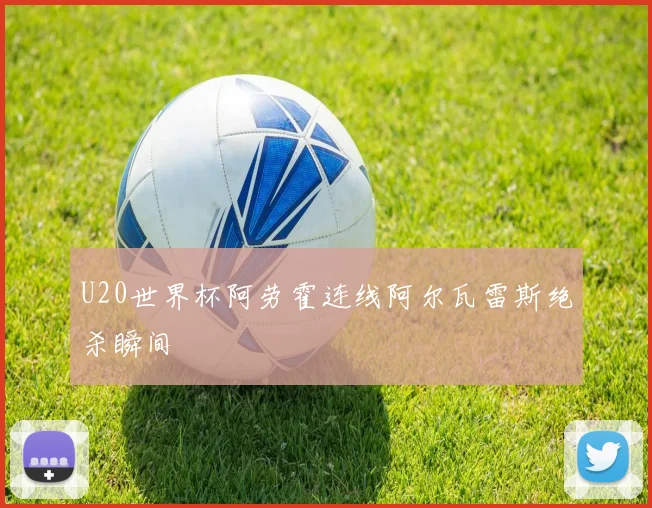 U20世界杯阿劳霍连线阿尔瓦雷斯绝杀瞬间