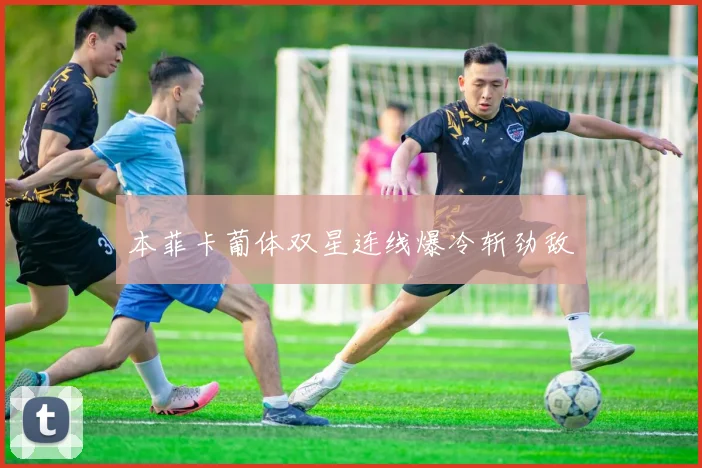 本菲卡葡体双星连线爆冷斩劲敌