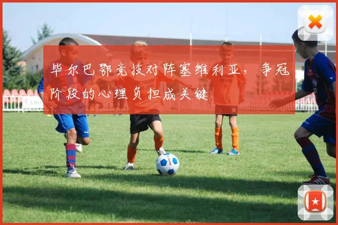毕尔巴鄂竞技对阵塞维利亚，争冠阶段的心理负担成关键