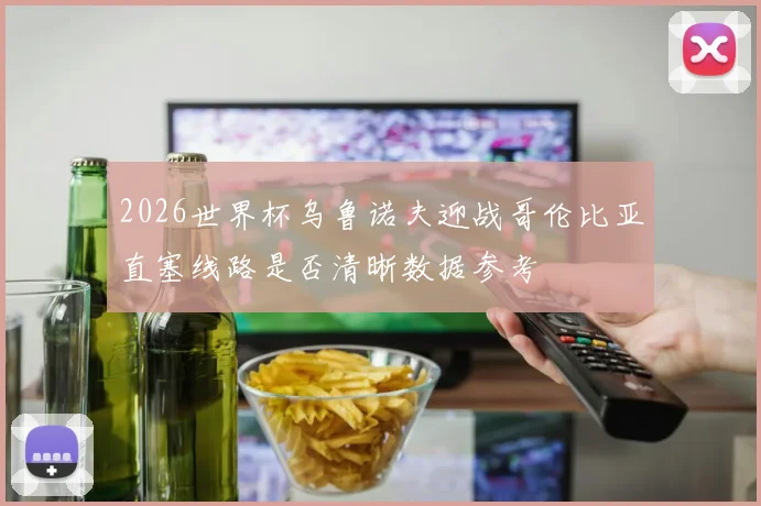 2026世界杯乌鲁诺夫迎战哥伦比亚直塞线路是否清晰数据参考