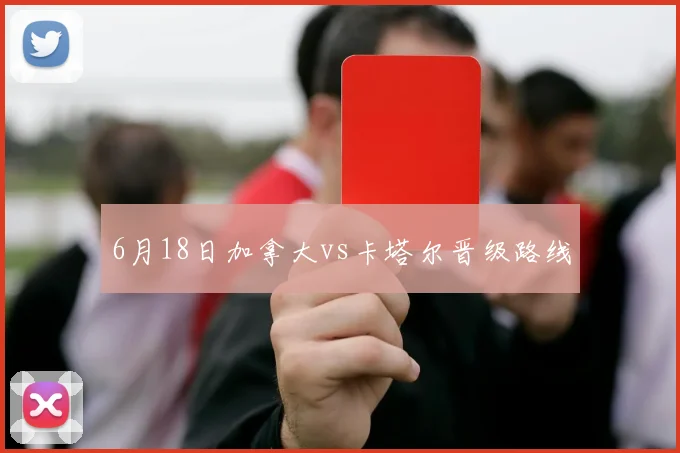 6月18日加拿大vs卡塔尔晋级路线