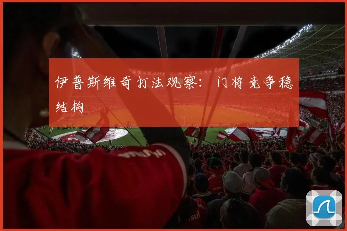 伊普斯维奇打法观察：门将竞争稳结构