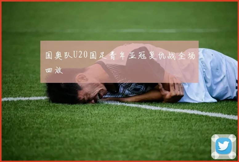 国奥队U20国足青年亚冠复仇战全场回放