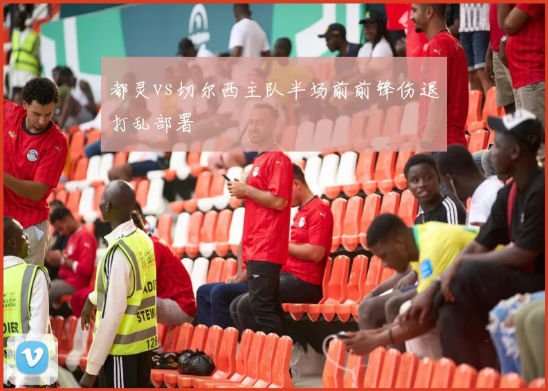 都灵vs切尔西主队半场前前锋伤退打乱部署