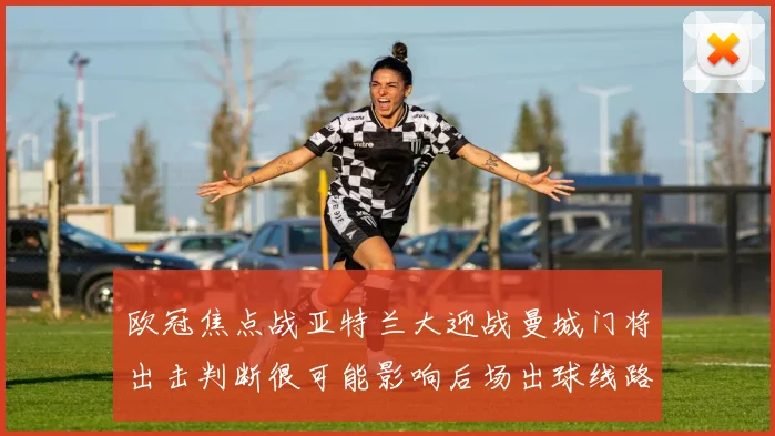 欧冠焦点战亚特兰大迎战曼城门将出击判断很可能影响后场出球线路
