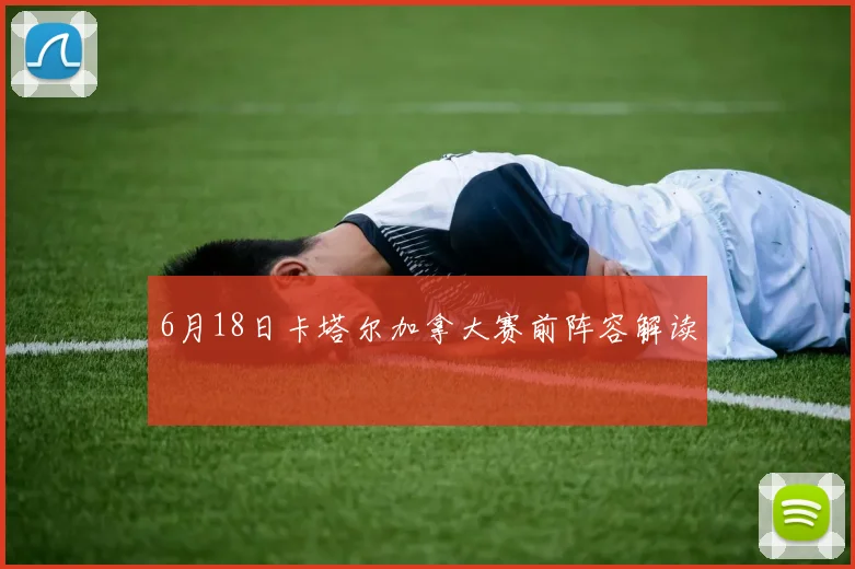6月18日卡塔尔加拿大赛前阵容解读