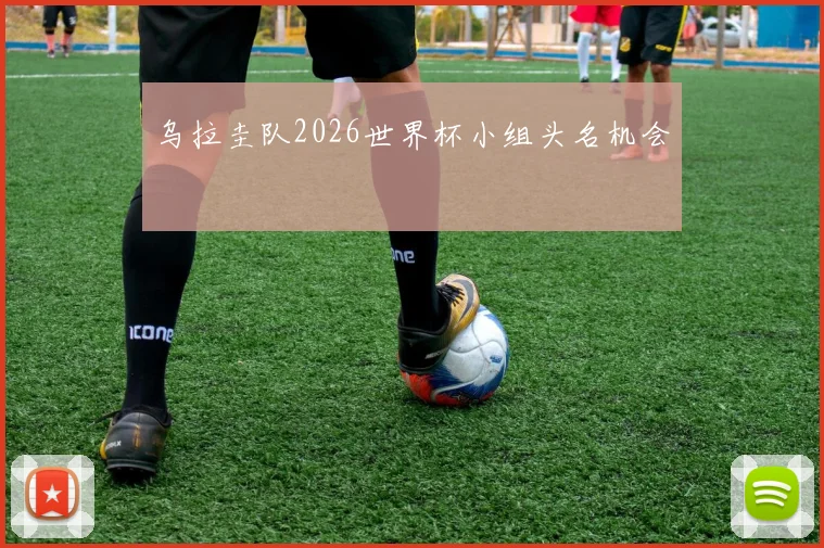 乌拉圭队2026世界杯小组头名机会