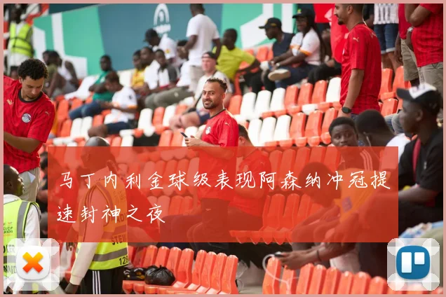马丁内利金球级表现阿森纳冲冠提速封神之夜